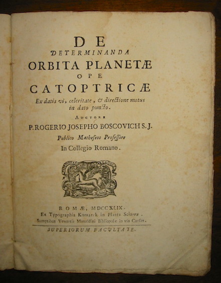 Ruggero Giuseppe Boscovich De determinanda orbita planetae ope catoptricae ex datis vi, celeritate, & directione motus in dato puncto 1749 Romae ex Typographia Komarek in Platea Sciarra sumptibus Venantii Monaldini Bibliopolae in via Cursus